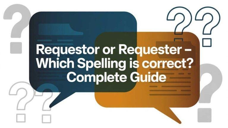 Requestor or Requester – Which Spelling Is Correct? Complete Guide